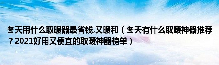 冬天用什么取暖器最省钱,又暖和（冬天有什么取暖神器推荐？2021好用又便宜的取暖神器榜单）