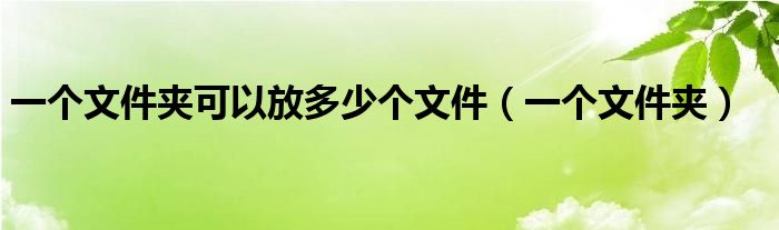 一个文件夹可以放多少个文件（一个文件夹）