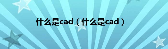 什么是cad（什么是cad）