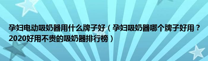 孕妇电动吸奶器用什么牌子好（孕妇吸奶器哪个牌子好用？2020好用不贵的吸奶器排行榜）