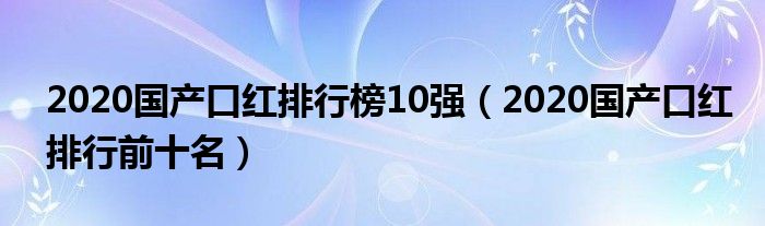 2020国产口红排行榜10强（2020国产口红排行前十名）