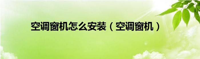 空调窗机怎么安装（空调窗机）