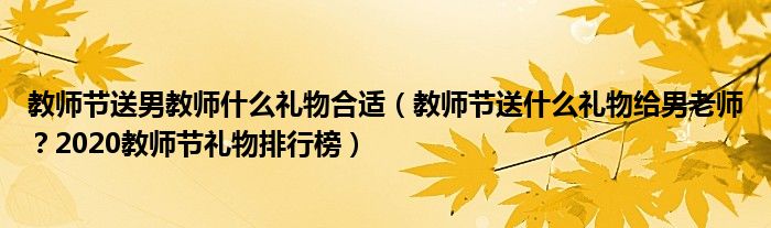 教师节送男教师什么礼物合适（教师节送什么礼物给男老师？2020教师节礼物排行榜）