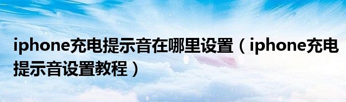 iphone充电提示音在哪里设置（iphone充电提示音设置教程）