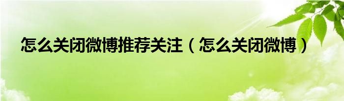 怎么关闭微博推荐关注（怎么关闭微博）