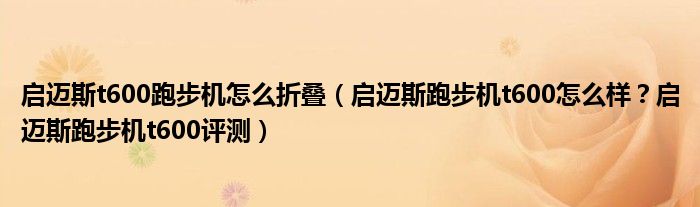 启迈斯t600跑步机怎么折叠（启迈斯跑步机t600怎么样？启迈斯跑步机t600评测）