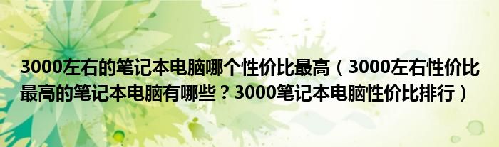 3000左右的笔记本电脑哪个性价比最高（3000左右性价比最高的笔记本电脑有哪些？3000笔记本电脑性价比排行）