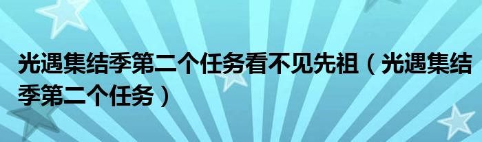 光遇集结季第二个任务看不见先祖（光遇集结季第二个任务）