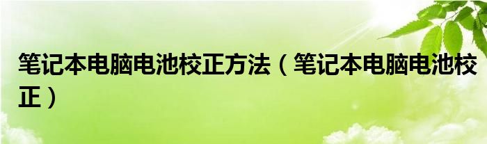 笔记本电脑电池校正方法（笔记本电脑电池校正）