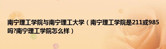 南宁理工学院与南宁理工大学（南宁理工学院是211或985吗?南宁理工学院怎么样）