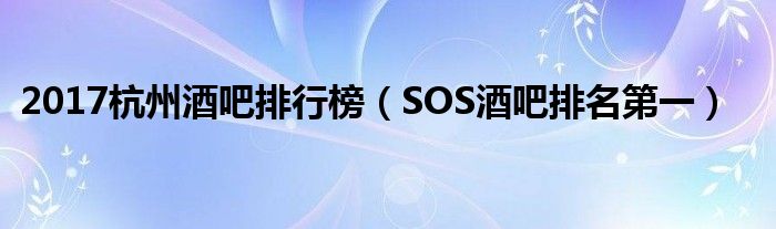 2017杭州酒吧排行榜（SOS酒吧排名第一）