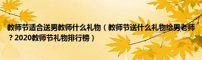 教师节适合送男教师什么礼物（教师节送什么礼物给男老师？2020教师节礼物排行榜）