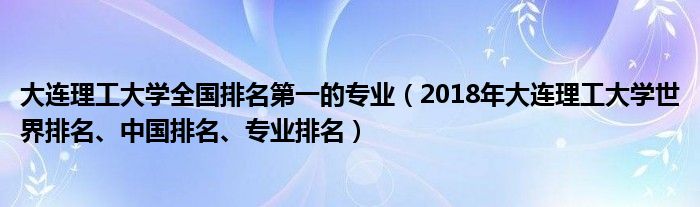 大连理工大学全国排名第一的专业（2018年大连理工大学世界排名、中国排名、专业排名）