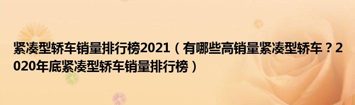 紧凑型轿车销量排行榜2021（有哪些高销量紧凑型轿车？2020年底紧凑型轿车销量排行榜）