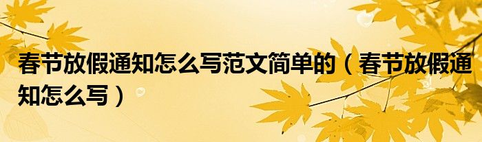 春节放假通知怎么写范文简单的（春节放假通知怎么写）