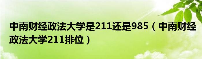 中南财经政法大学是211还是985（中南财经政法大学211排位）