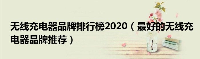 无线充电器品牌排行榜2020（最好的无线充电器品牌推荐）