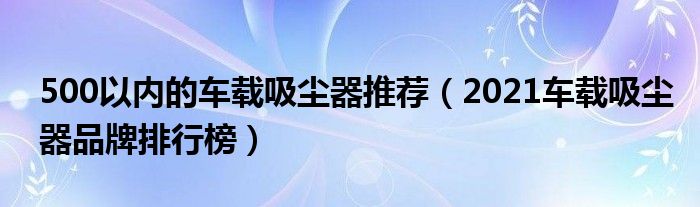 500以内的车载吸尘器推荐（2021车载吸尘器品牌排行榜）