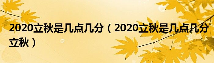 2020立秋是几点几分（2020立秋是几点几分立秋）