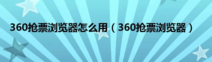 360抢票浏览器怎么用（360抢票浏览器）