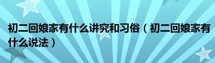 初二回娘家有什么讲究和习俗（初二回娘家有什么说法）