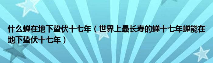 什么蝉在地下蛰伏十七年（世界上最长寿的蝉十七年蝉能在地下蛰伏十七年）