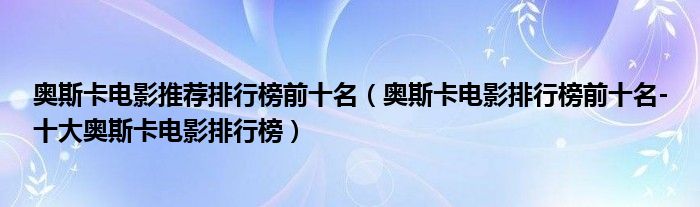 奥斯卡电影推荐排行榜前十名（奥斯卡电影排行榜前十名-十大奥斯卡电影排行榜）