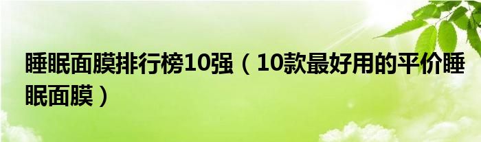 睡眠面膜排行榜10强（10款最好用的平价睡眠面膜）