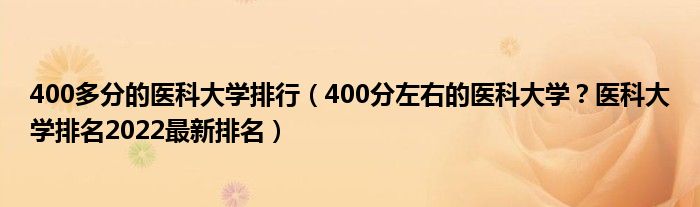 400多分的医科大学排行（400分左右的医科大学？医科大学排名2022最新排名）