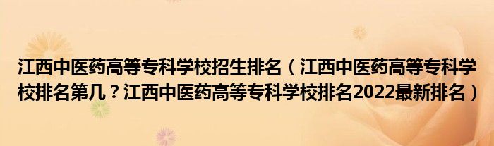 江西中医药高等专科学校招生排名（江西中医药高等专科学校排名第几？江西中医药高等专科学校排名2022最新排名）