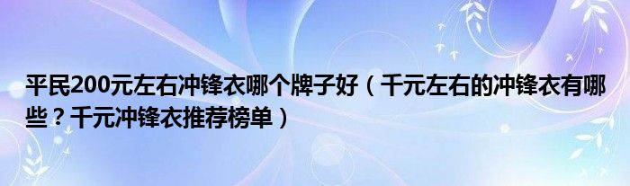 平民200元左右冲锋衣哪个牌子好（千元左右的冲锋衣有哪些？千元冲锋衣推荐榜单）