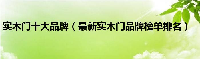 实木门十大品牌（最新实木门品牌榜单排名）