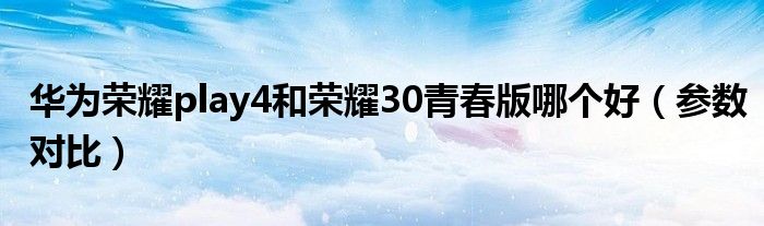 华为荣耀play4和荣耀30青春版哪个好（参数对比）