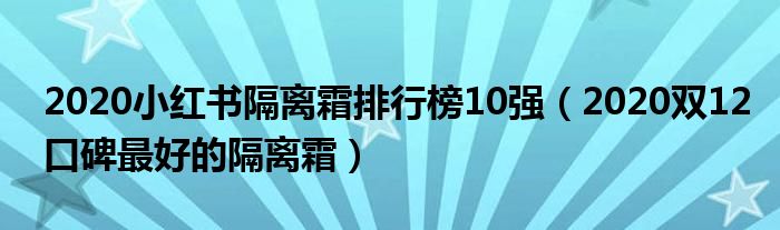 2020小红书隔离霜排行榜10强（2020双12口碑最好的隔离霜）