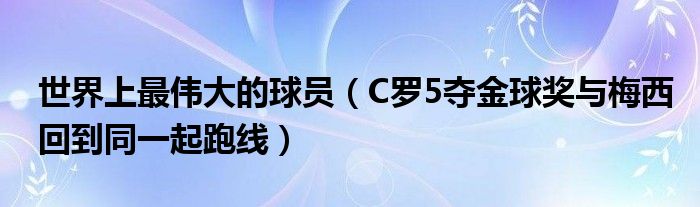 世界上最伟大的球员（C罗5夺金球奖与梅西回到同一起跑线）