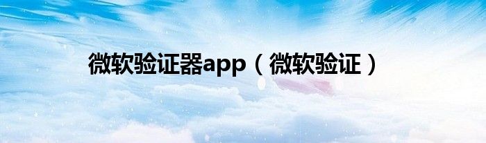 微软验证器app（微软验证）