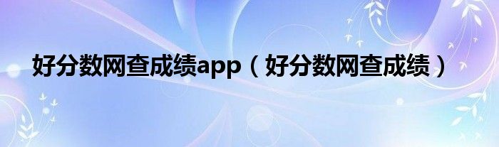 好分数网查成绩app（好分数网查成绩）