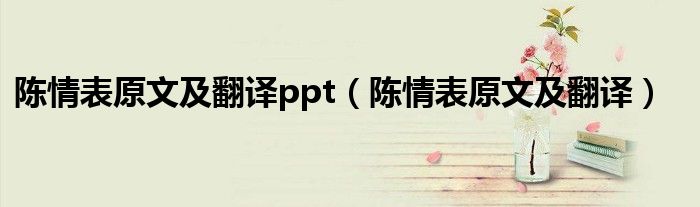 陈情表原文及翻译ppt（陈情表原文及翻译）