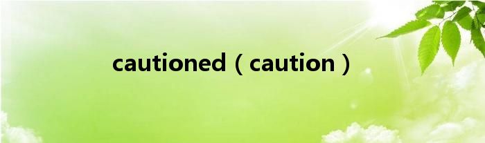 cautioned（caution）