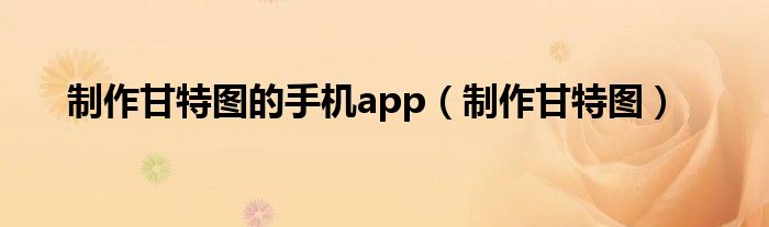 制作甘特图的手机app（制作甘特图）