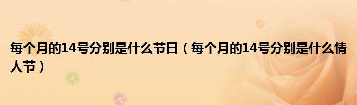 每个月的14号分别是什么节日（每个月的14号分别是什么情人节）