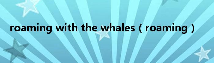 roaming with the whales（roaming）