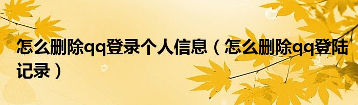 怎么删除qq登录个人信息（怎么删除qq登陆记录）