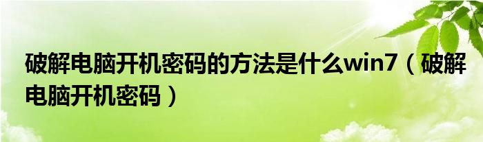 破解电脑开机密码的方法是什么win7（破解电脑开机密码）