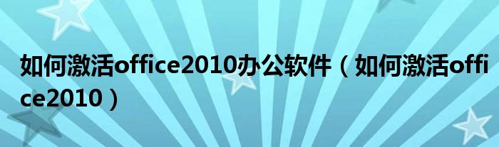 如何激活office2010办公软件（如何激活office2010）