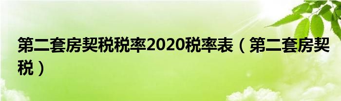 第二套房契税税率2020税率表（第二套房契税）