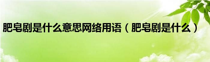 肥皂剧是什么意思网络用语（肥皂剧是什么）