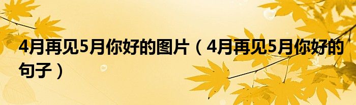 4月再见5月你好的图片（4月再见5月你好的句子）