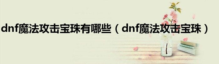 dnf魔法攻击宝珠有哪些（dnf魔法攻击宝珠）