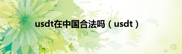 usdt在中国合法吗（usdt）